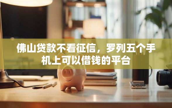 佛山贷款不看征信，罗列五个手机上可以借钱的平台