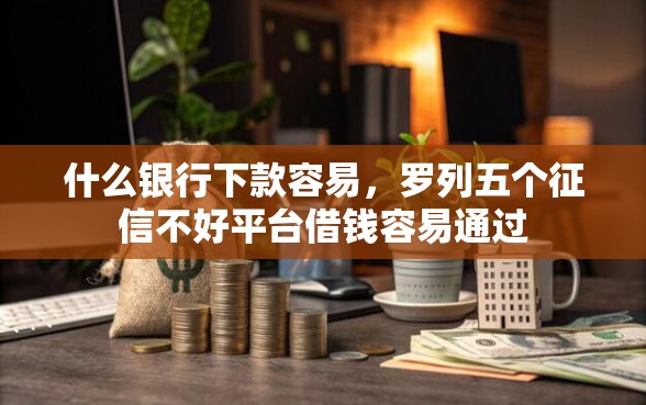 什么银行下款容易，罗列五个征信不好平台借钱容易通过