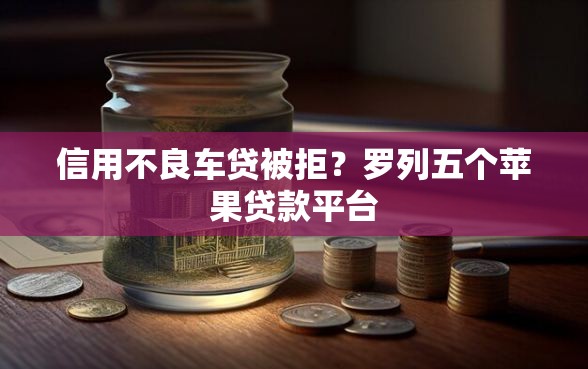 信用不良车贷被拒？罗列五个苹果贷款平台