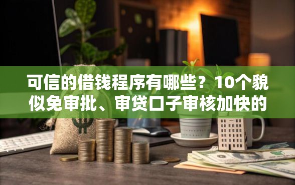 可信的借钱程序有哪些？10个貌似免审批、审贷口子审核加快的口子合集