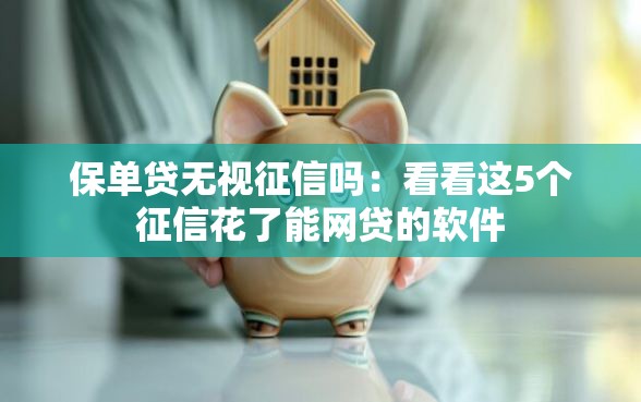 保单贷无视征信吗：看看这5个征信花了能网贷的软件