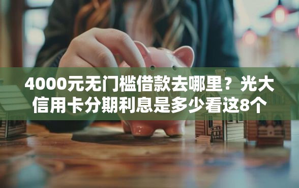 4000元无门槛借款去哪里？光大信用卡分期利息是多少看这8个平台