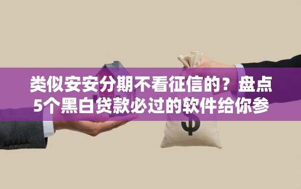 类似安安分期不看征信的？盘点5个黑白贷款必过的软件给你参考