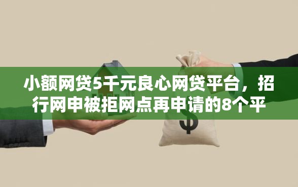 小额网贷5千元良心网贷平台，招行网申被拒网点再申请的8个平台介绍
