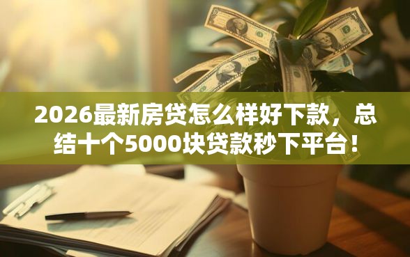 2026最新房贷怎么样好下款，总结十个5000块贷款秒下平台！