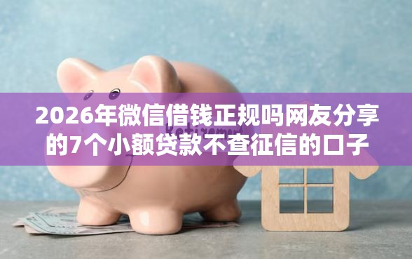 2026年微信借钱正规吗网友分享的7个小额贷款不查征信的口子我觉得不错！
