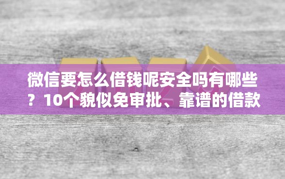 微信要怎么借钱呢安全吗有哪些？10个貌似免审批、靠谱的借款软件合集