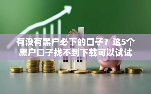 有没有黑户必下的口子？这5个黑户口子找不到下载可以试试