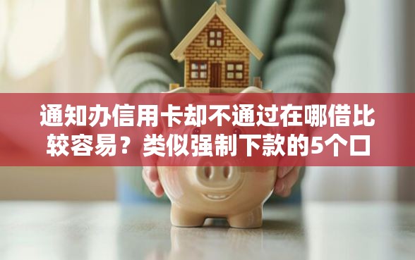 通知办信用卡却不通过在哪借比较容易？类似强制下款的5个口子参考