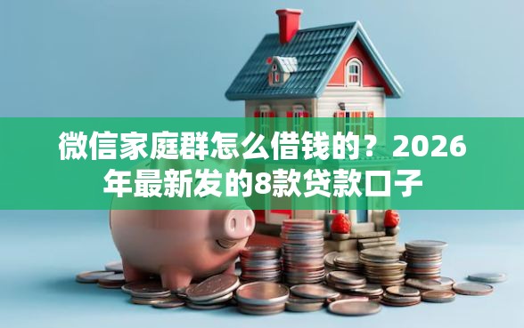 微信家庭群怎么借钱的？2026年最新发的8款贷款口子