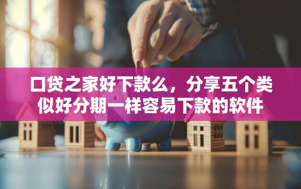口贷之家好下款么，分享五个类似好分期一样容易下款的软件