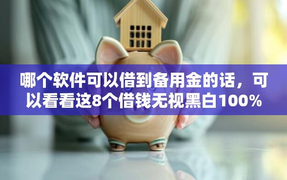 哪个软件可以借到备用金的话，可以看看这8个借钱无视黑白100%秒下口子