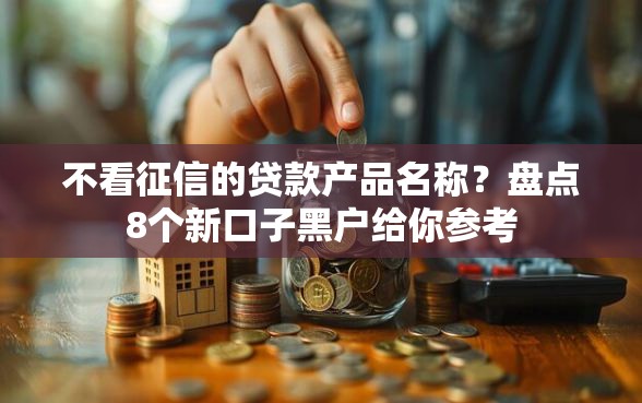 不看征信的贷款产品名称？盘点8个新口子黑户给你参考