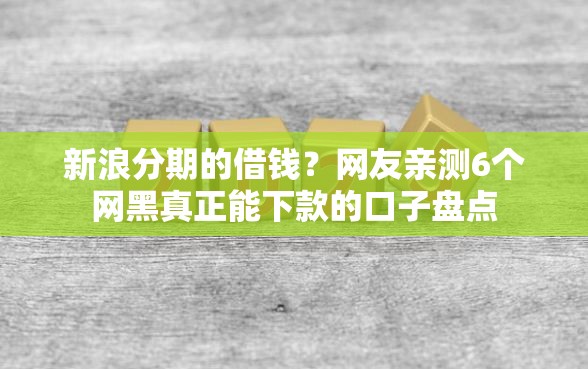 新浪分期的借钱？网友亲测6个网黑真正能下款的口子盘点