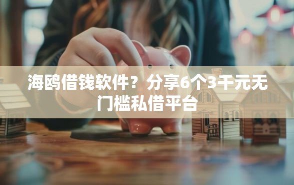 海鸥借钱软件？分享6个3千元无门槛私借平台