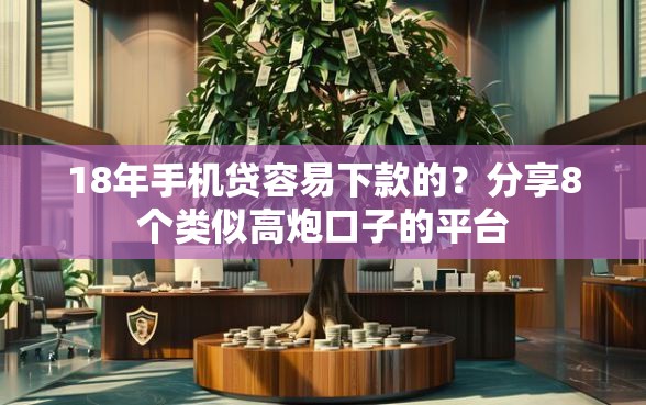 18年手机贷容易下款的？分享8个类似高炮口子的平台