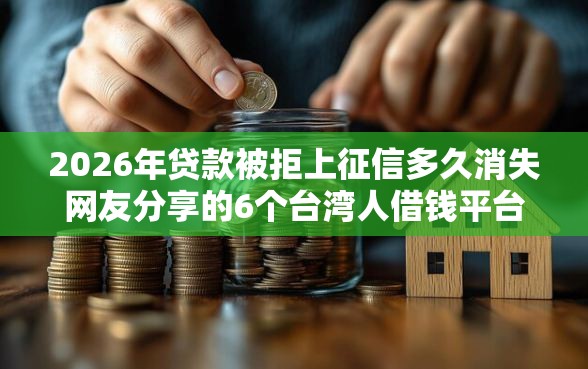 2026年贷款被拒上征信多久消失网友分享的6个台湾人借钱平台我觉得不错！