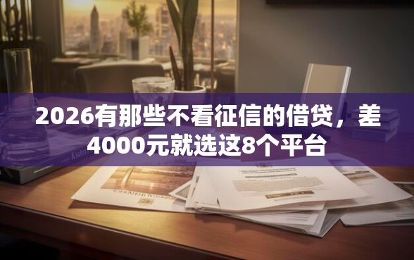 2026有那些不看征信的借贷，差4000元就选这8个平台