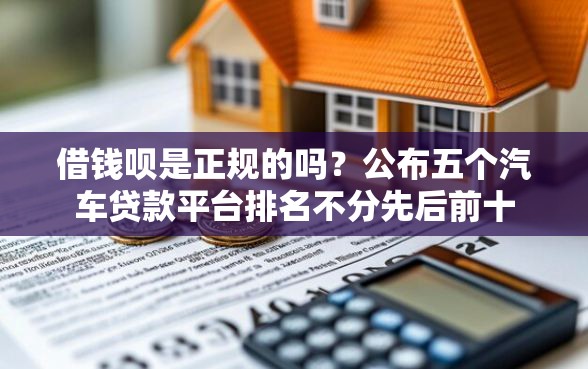 借钱呗是正规的吗？公布五个汽车贷款平台排名不分先后前十