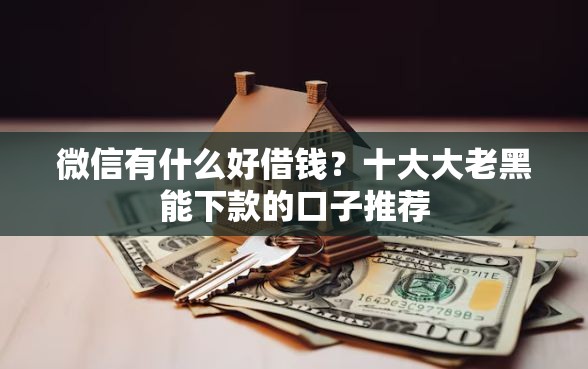 微信有什么好借钱？十大大老黑能下款的口子推荐