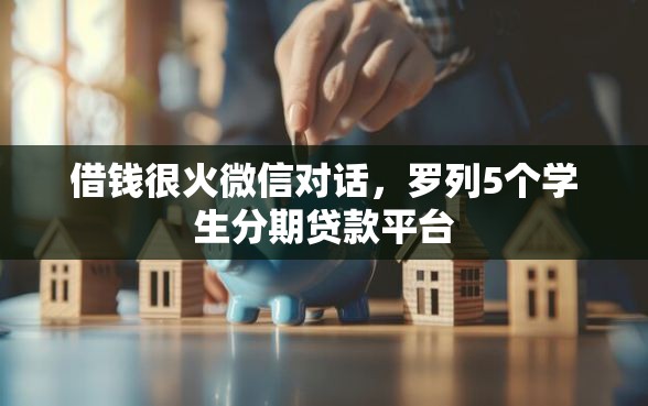 借钱很火微信对话，罗列5个学生分期贷款平台