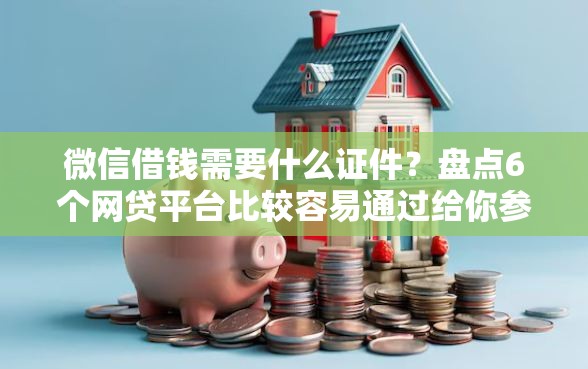 微信借钱需要什么证件？盘点6个网贷平台比较容易通过给你参考
