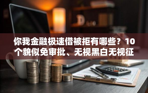 你我金融极速借被拒有哪些?10个貌似免审批、无视黑白无视征信申请就下款的平台合集 你我金融极速借被拒有哪些?10个貌似免审批、无视黑白无视征信申请就下款的平台合集