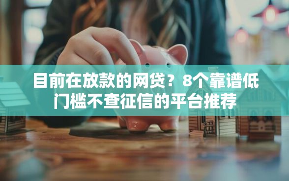 目前在放款的网贷？8个靠谱低门槛不查征信的平台推荐