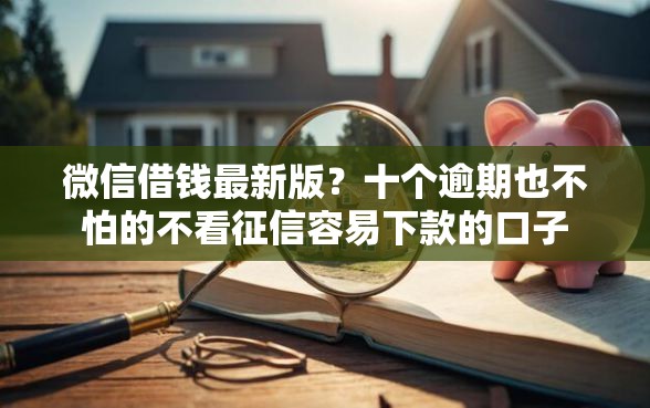 微信借钱最新版？十个逾期也不怕的不看征信容易下款的口子