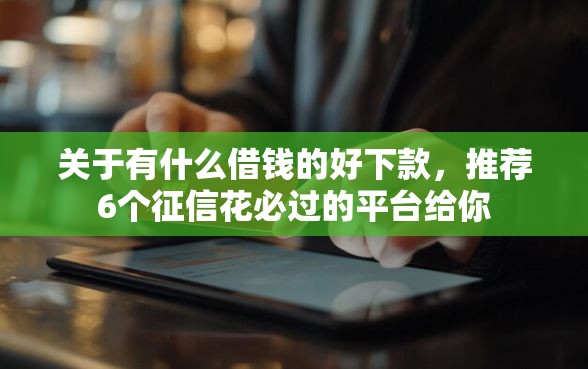 关于有什么借钱的好下款，推荐6个征信花必过的平台给你