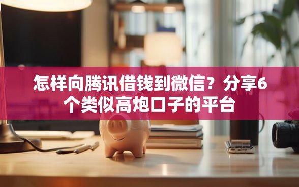 怎样向腾讯借钱到微信？分享6个类似高炮口子的平台