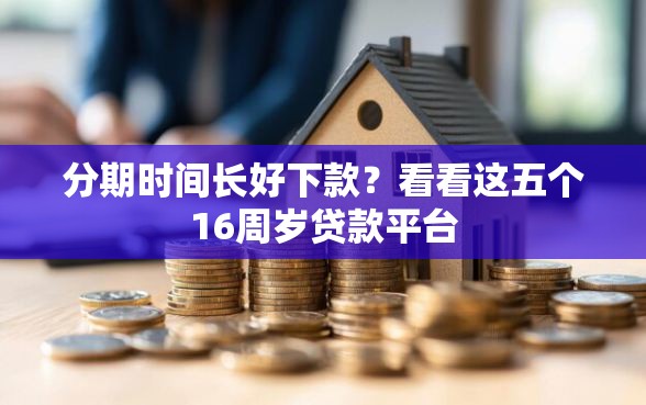分期时间长好下款？看看这五个16周岁贷款平台