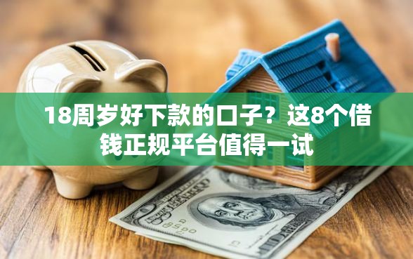 18周岁好下款的口子？这8个借钱正规平台值得一试