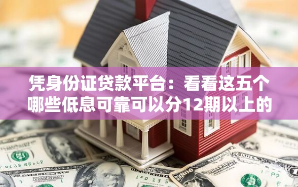 凭身份证贷款平台：看看这五个哪些低息可靠可以分12期以上的借款平台