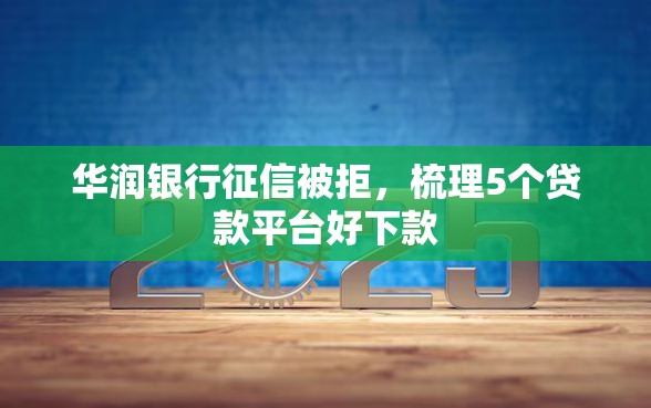 华润银行征信被拒，梳理5个贷款平台好下款