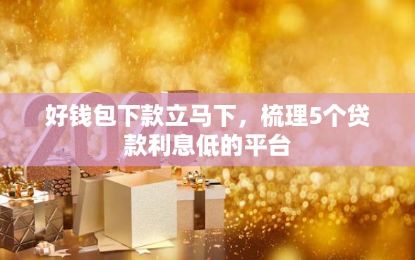 好钱包下款立马下，梳理5个贷款利息低的平台