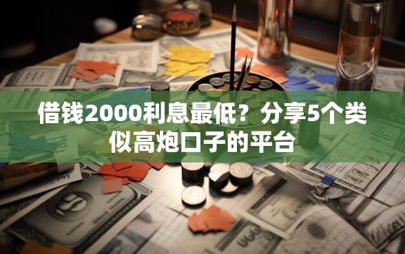 借钱2000利息最低？分享5个类似高炮口子的平台