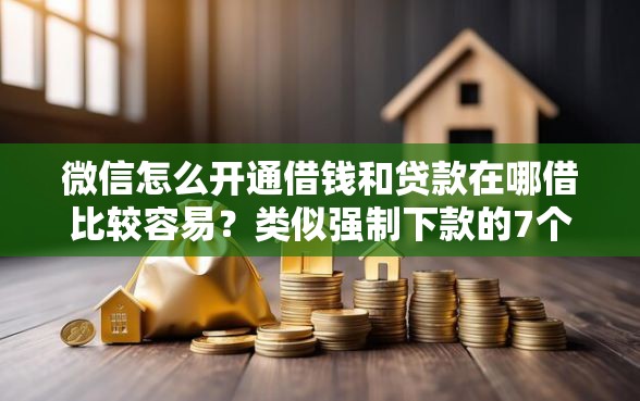 微信怎么开通借钱和贷款在哪借比较容易?类似强制下款的7个口子参考 微信怎么开通借钱和贷款在哪借比较容易?类似强制下款的7个口子参考