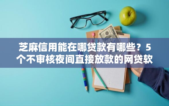 芝麻信用能在哪贷款有哪些?5个不审核夜间直接放款的网贷软件推荐给你 芝麻信用能在哪贷款有哪些?5个不审核夜间直接放款的网贷软件推荐给你