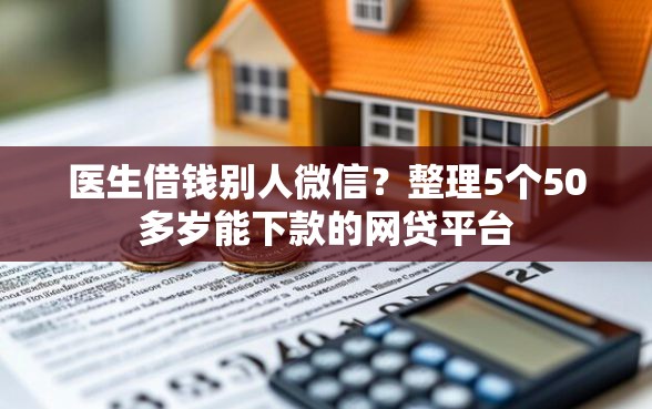 医生借钱别人微信？整理5个50多岁能下款的网贷平台