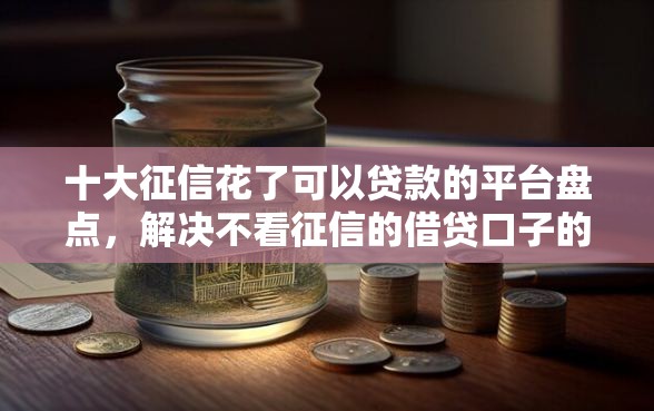 十大征信花了可以贷款的平台盘点，解决不看征信的借贷口子的问题