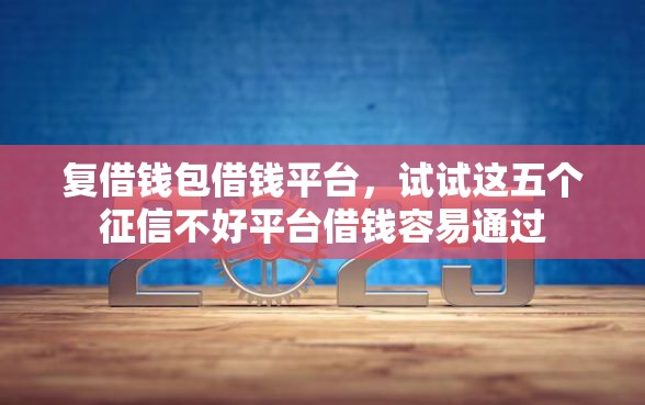 复借钱包借钱平台，试试这五个征信不好平台借钱容易通过