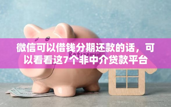 微信可以借钱分期还款的话，可以看看这7个非中介贷款平台