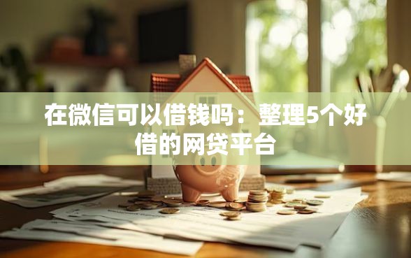 在微信可以借钱吗：整理5个好借的网贷平台
