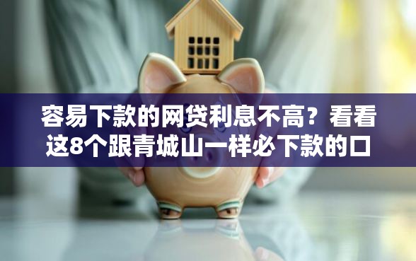 容易下款的网贷利息不高？看看这8个跟青城山一样必下款的口子怎么样