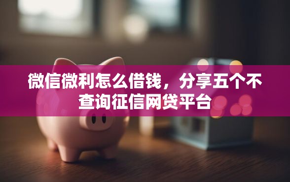 微信微利怎么借钱，分享五个不查询征信网贷平台