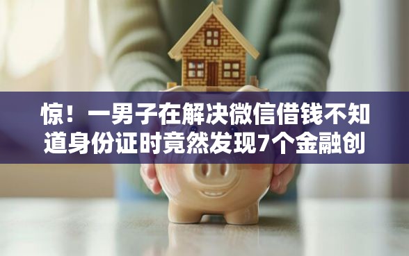 惊！一男子在解决微信借钱不知道身份证时竟然发现7个金融创新秒下不要芝麻分的软件，事后分享了出来