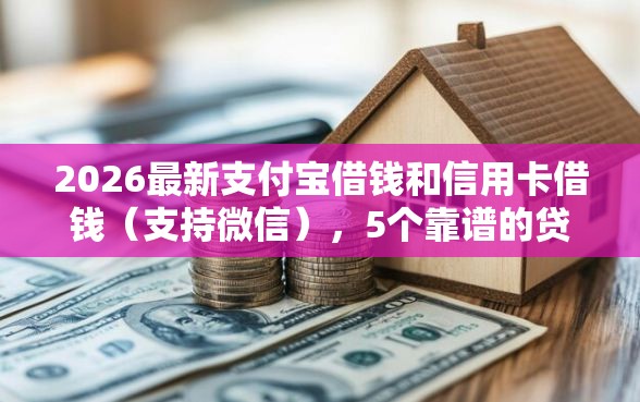 2026最新支付宝借钱和信用卡借钱（支持微信），5个靠谱的贷款平台排行榜无私分享