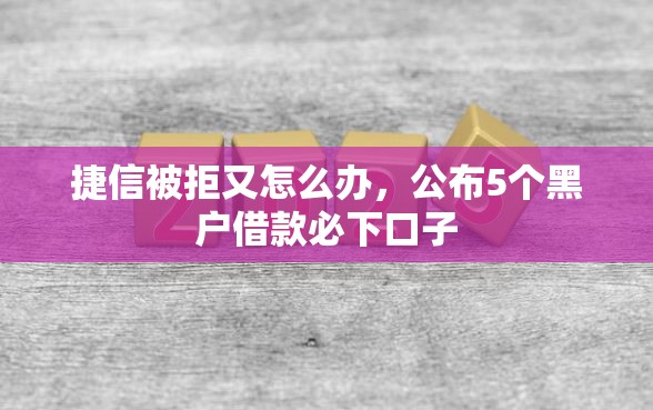 捷信被拒又怎么办,公布5个黑户借款必下口子 捷信被拒又怎么办,公布5个黑户借款必下口子
