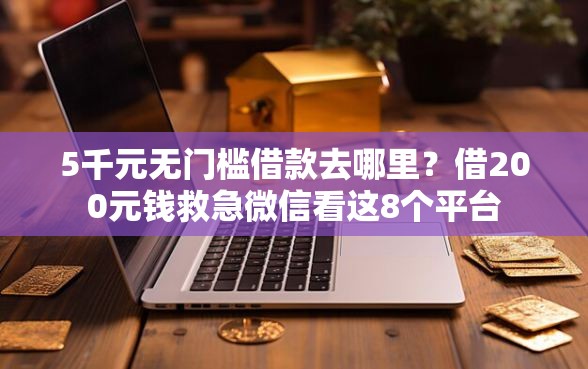 5千元无门槛借款去哪里？借200元钱救急微信看这8个平台